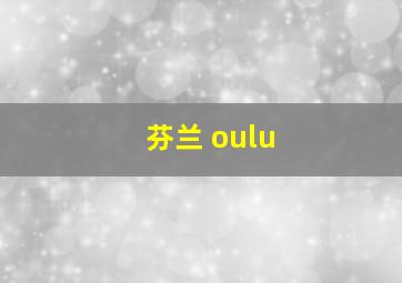 芬兰 oulu